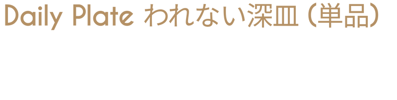 【NEW】Daily Plate われない深皿（単品）